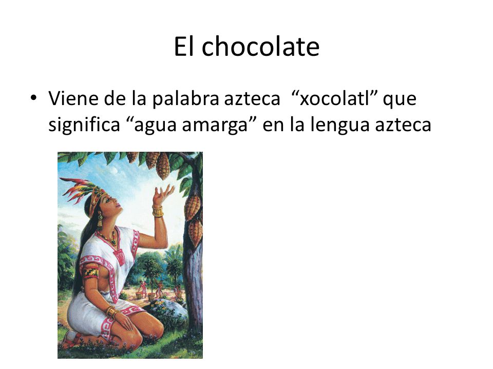 El chocolate Viene de la palabra azteca xocolatl que significa agua amarga en la lengua azteca