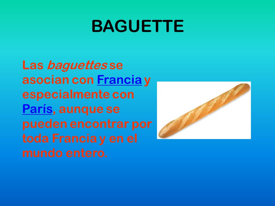BAGUETTE Las baguettes se asocian con Francia y especialmente con París, aunque se pueden encontrar por toda Francia y en el mundo entero.