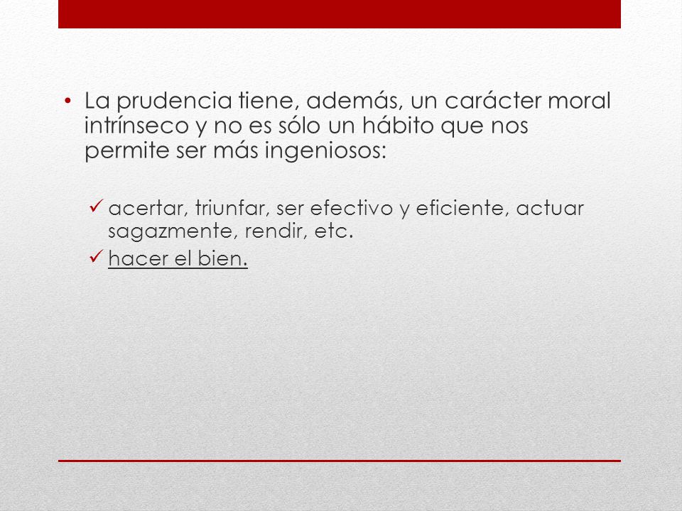 La prudencia tiene, además, un carácter moral intrínseco y no es sólo un hábito que nos permite ser más ingeniosos: