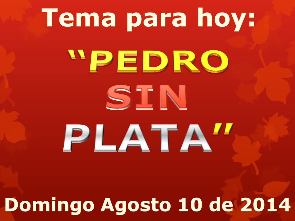 Tema para hoy: PEDRO SIN PLATA Domingo Agosto 10 de 2014