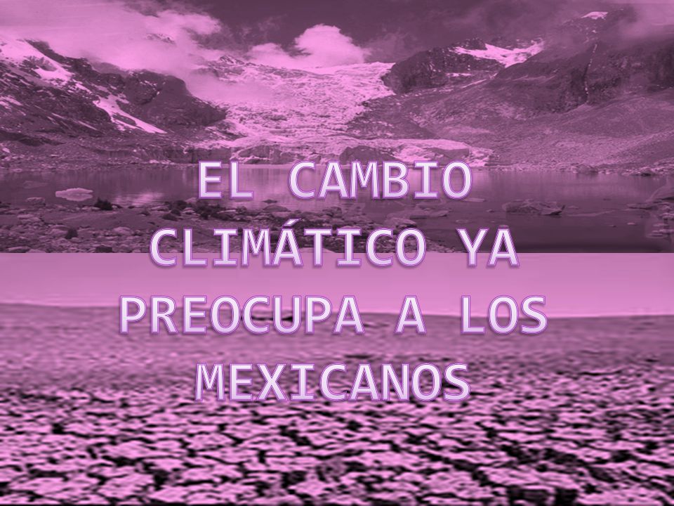 EL CAMBIO CLIMÁTICO YA PREOCUPA A LOS MEXICANOS