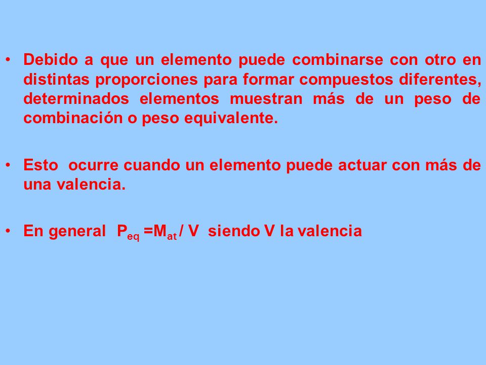 Debido a que un elemento puede combinarse con otro en distintas proporciones para formar compuestos diferentes, determinados elementos muestran más de un peso de combinación o peso equivalente.