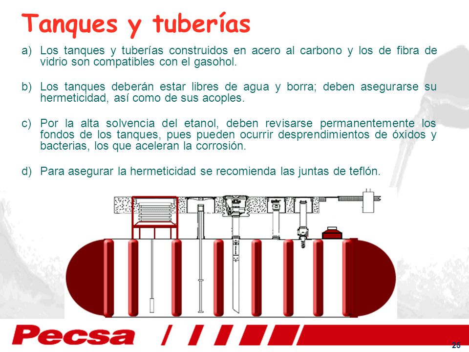 Tanques y tuberías Los tanques y tuberías construidos en acero al carbono y los de fibra de vidrio son compatibles con el gasohol.
