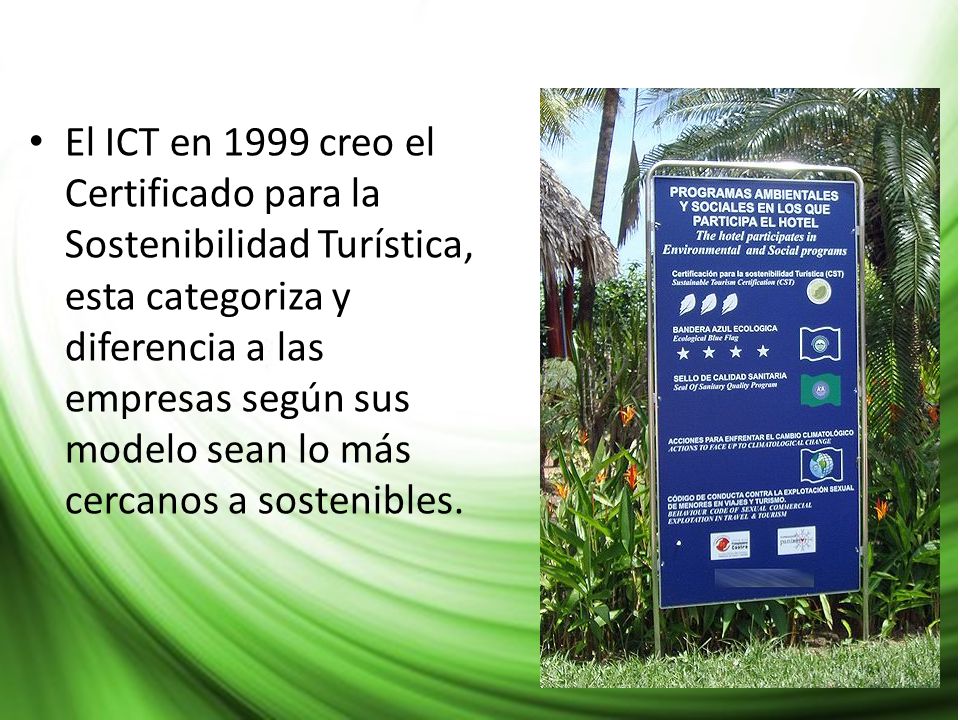 El ICT en 1999 creo el Certificado para la Sostenibilidad Turística, esta categoriza y diferencia a las empresas según sus modelo sean lo más cercanos a sostenibles.