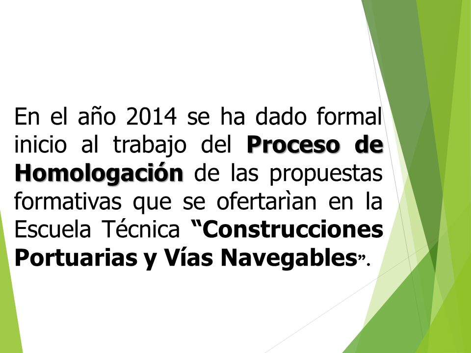 En el año 2014 se ha dado formal inicio al trabajo del Proceso de Homologación de las propuestas formativas que se ofertarìan en la Escuela Técnica Construcciones Portuarias y Vías Navegables .