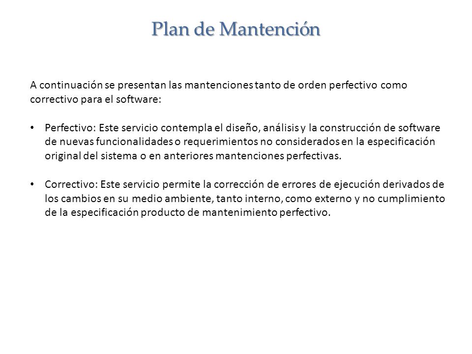 Plan de Mantención A continuación se presentan las mantenciones tanto de orden perfectivo como correctivo para el software: