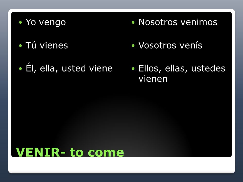 VENIR- to come Yo vengo Tú vienes Él, ella, usted viene