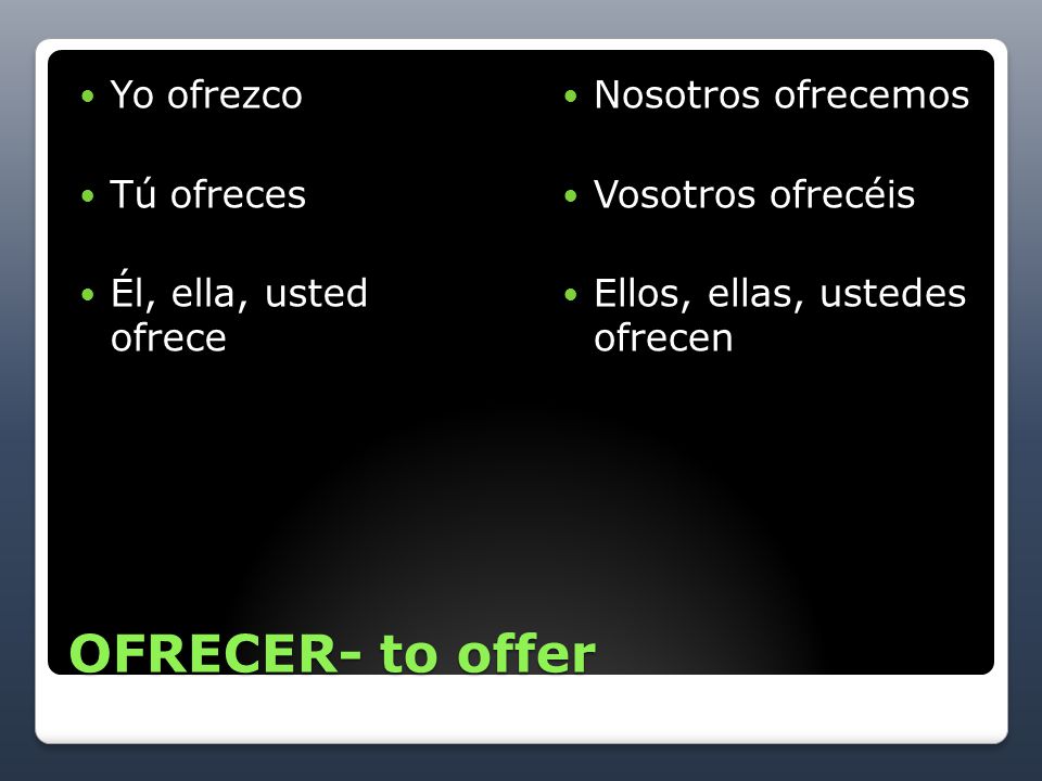 OFRECER- to offer Yo ofrezco Tú ofreces Él, ella, usted ofrece