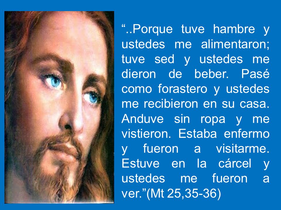 ..Porque tuve hambre y ustedes me alimentaron; tuve sed y ustedes me dieron de beber.