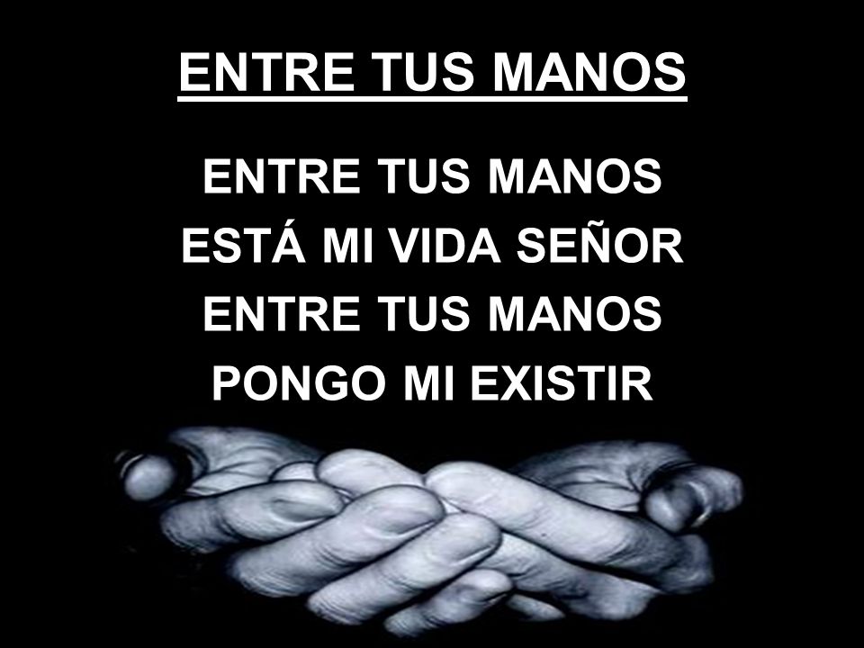 ENTRE TUS MANOS ESTÁ MI VIDA SEÑOR PONGO MI EXISTIR