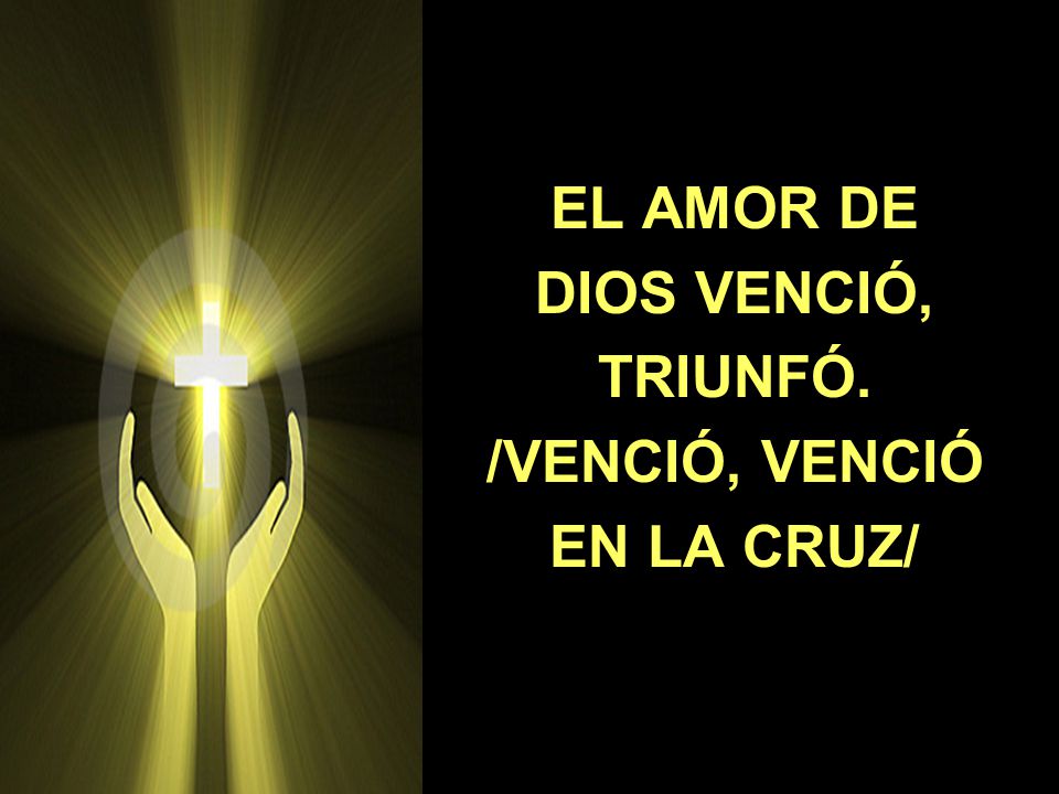 EL AMOR DE DIOS VENCIÓ, TRIUNFÓ. /VENCIÓ, VENCIÓ EN LA CRUZ/