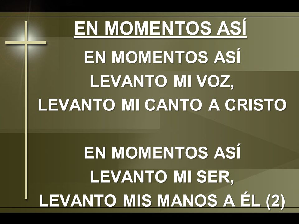 EN MOMENTOS ASÍ EN MOMENTOS ASÍ LEVANTO MI VOZ, LEVANTO MI CANTO A CRISTO LEVANTO MI SER, LEVANTO MIS MANOS A ÉL (2)