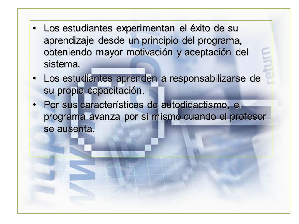 Los estudiantes experimentan el éxito de su aprendizaje desde un principio del programa, obteniendo mayor motivación y aceptación del sistema.