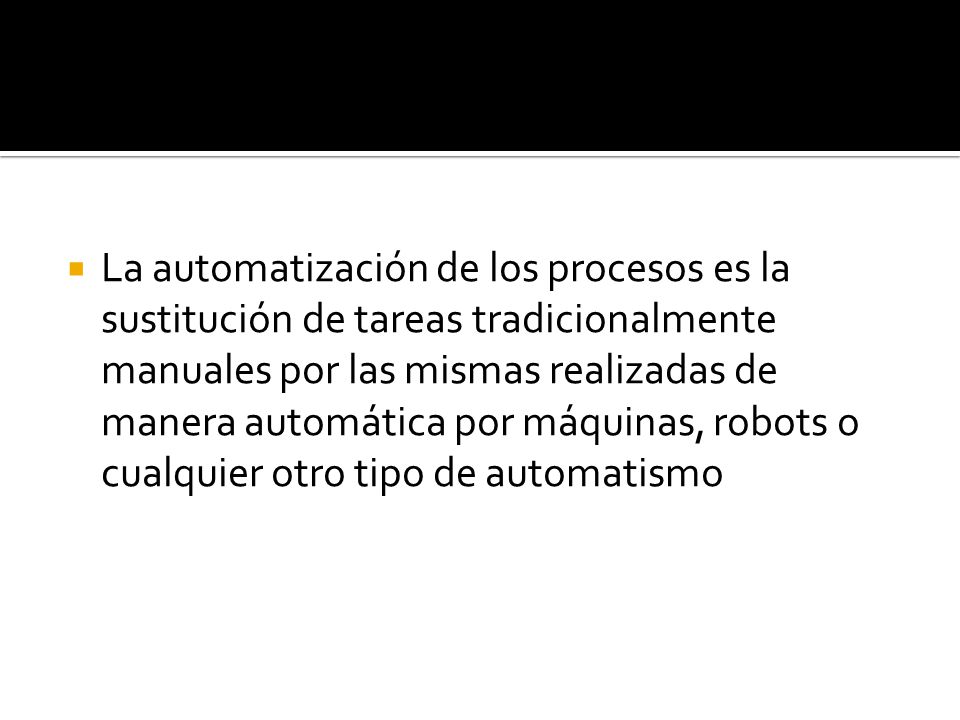 La automatización de los procesos es la sustitución de tareas tradicionalmente manuales por las mismas realizadas de manera automática por máquinas, robots o cualquier otro tipo de automatismo