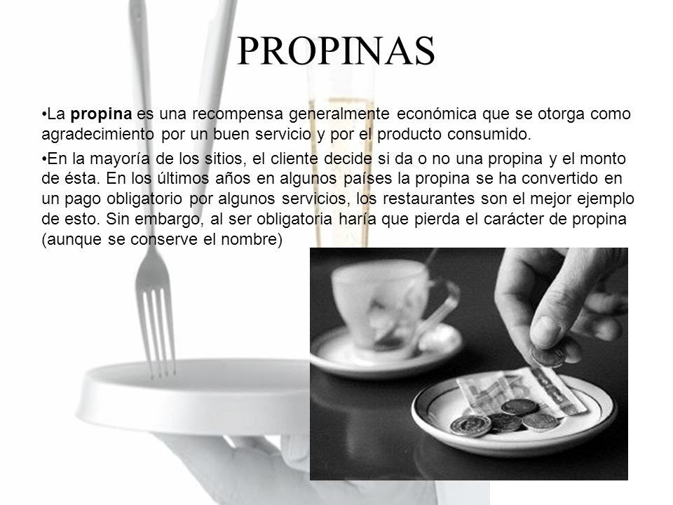 PROPINAS La propina es una recompensa generalmente económica que se otorga como agradecimiento por un buen servicio y por el producto consumido.