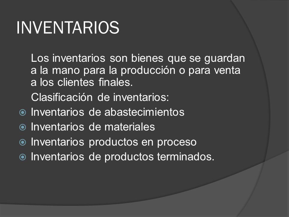 INVENTARIOS Los inventarios son bienes que se guardan a la mano para la producción o para venta a los clientes finales.