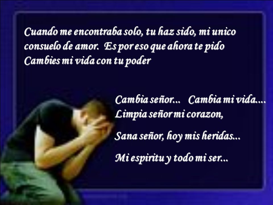 Cuando me encontraba solo, tu haz sido, mi unico consuelo de amor