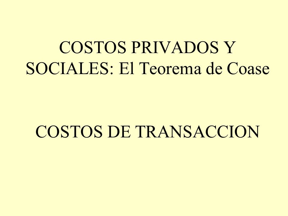 COSTOS PRIVADOS Y SOCIALES: El Teorema de Coase COSTOS DE TRANSACCION