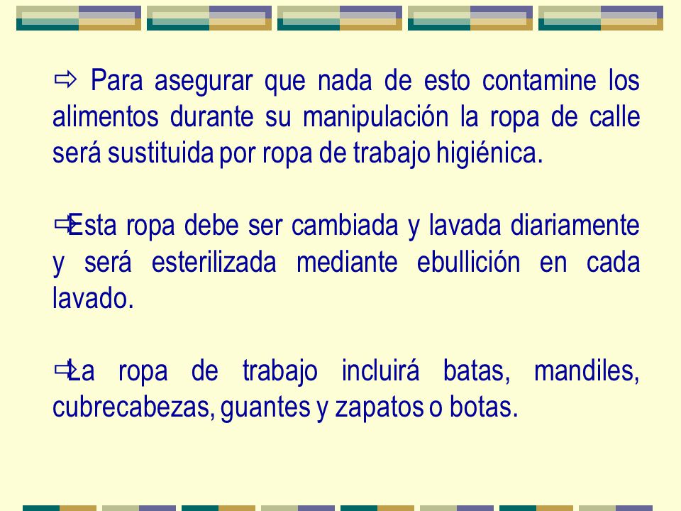 Para asegurar que nada de esto contamine los alimentos durante su manipulación la ropa de calle será sustituida por ropa de trabajo higiénica.