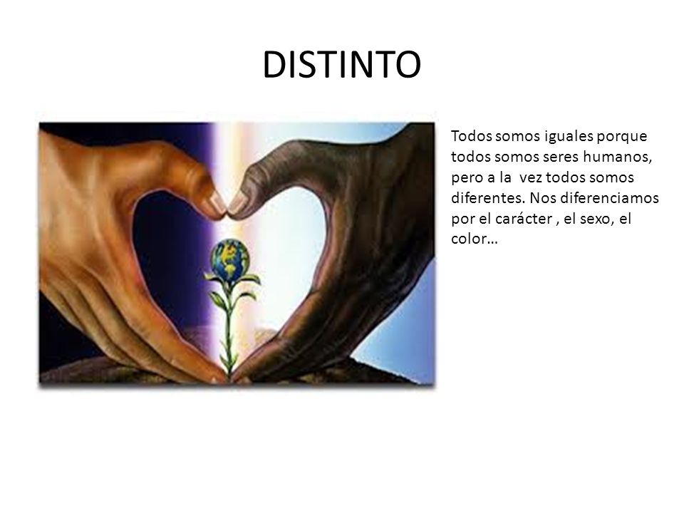 DISTINTO Todos somos iguales porque todos somos seres humanos,