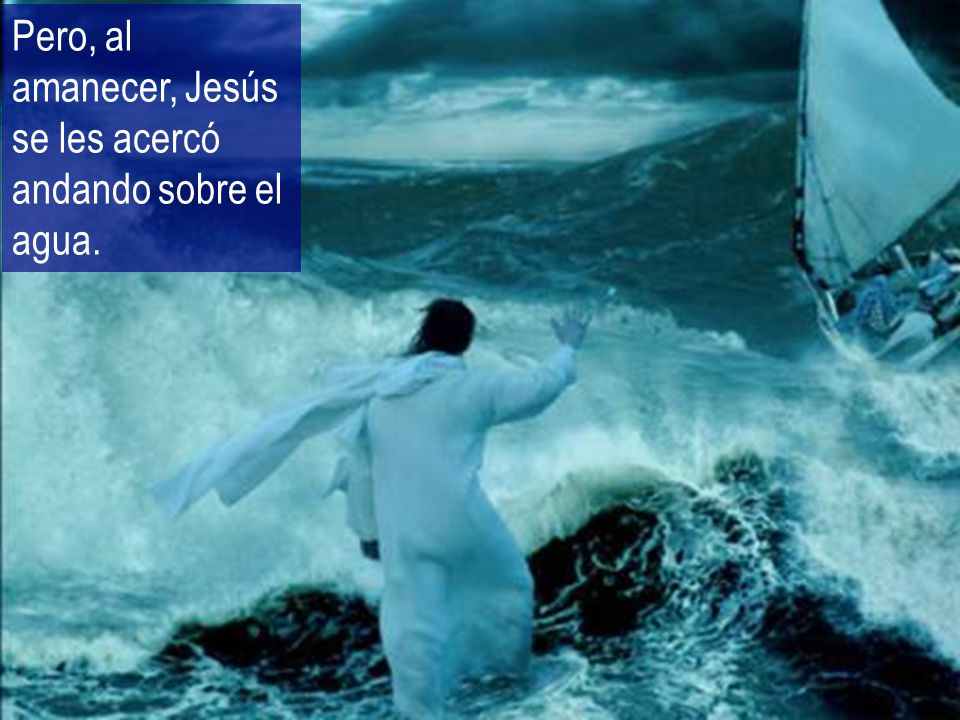 Pero, al amanecer, Jesús se les acercó andando sobre el agua.