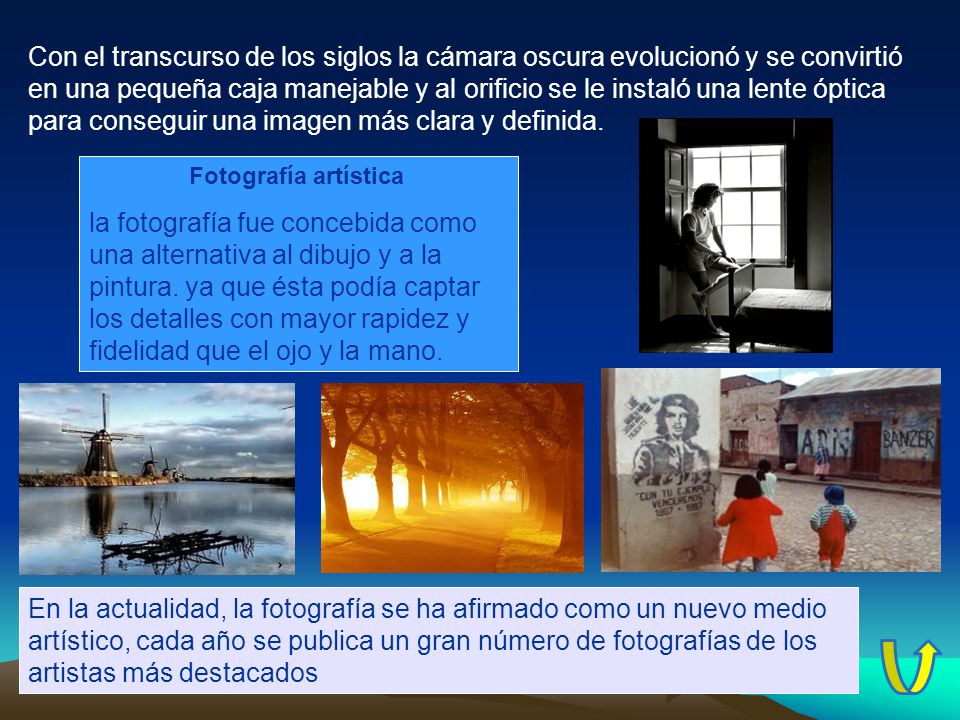 Con el transcurso de los siglos la cámara oscura evolucionó y se convirtió en una pequeña caja manejable y al orificio se le instaló una lente óptica para conseguir una imagen más clara y definida.