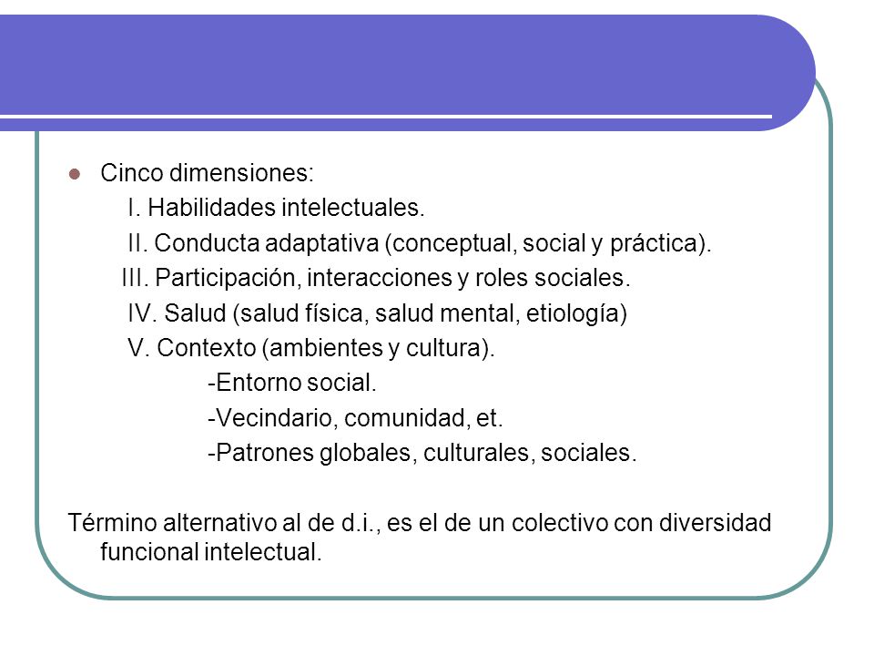 Cinco dimensiones: I. Habilidades intelectuales. II. Conducta adaptativa (conceptual, social y práctica).