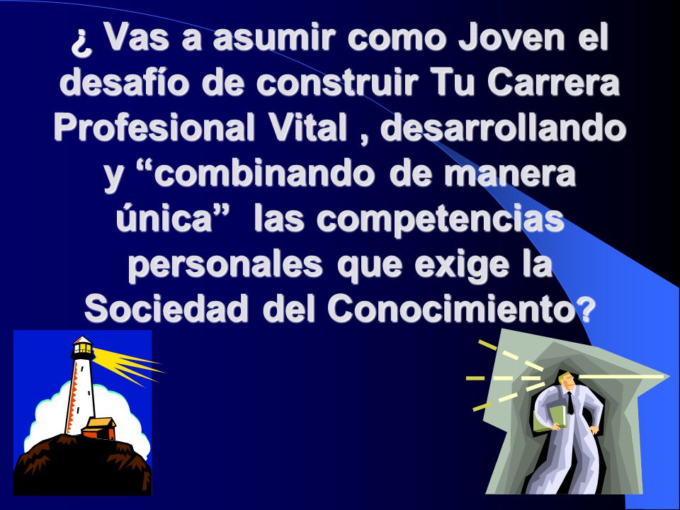 ¿ Vas a asumir como Joven el desafío de construir Tu Carrera Profesional Vital , desarrollando y combinando de manera única las competencias personales que exige la Sociedad del Conocimiento
