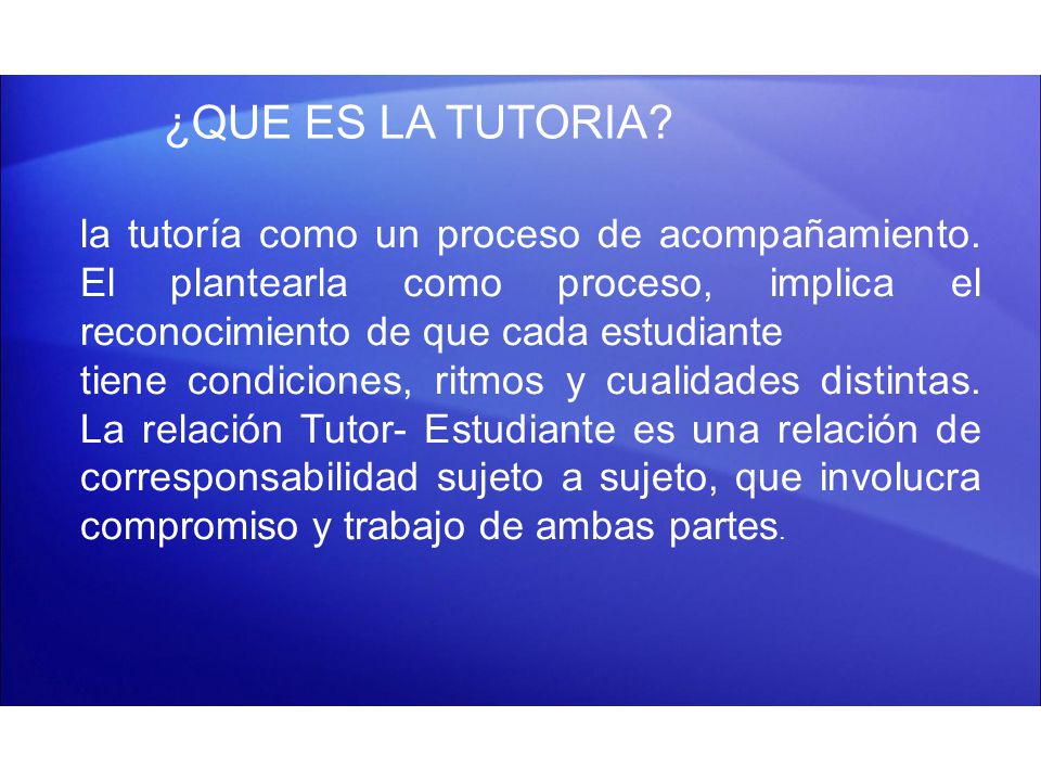 ¿QUE ES LA TUTORIA la tutoría como un proceso de acompañamiento. El plantearla como proceso, implica el reconocimiento de que cada estudiante.