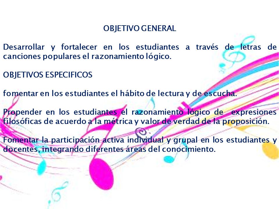 OBJETIVO GENERAL Desarrollar y fortalecer en los estudiantes a través de letras de canciones populares el razonamiento lógico.