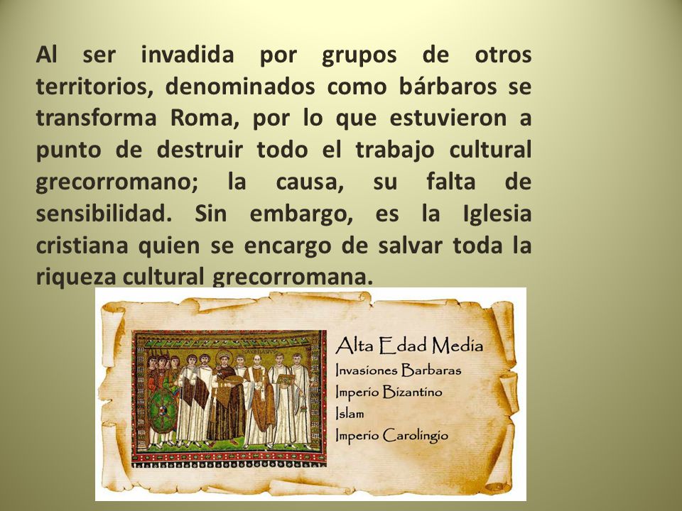 Al ser invadida por grupos de otros territorios, denominados como bárbaros se transforma Roma, por lo que estuvieron a punto de destruir todo el trabajo cultural grecorromano; la causa, su falta de sensibilidad.