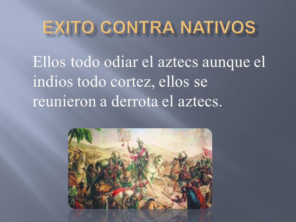 exito contra Nativos Ellos todo odiar el aztecs aunque el indios todo cortez, ellos se reunieron a derrota el aztecs.