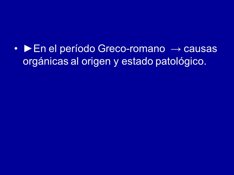 ►En el período Greco-romano → causas orgánicas al origen y estado patológico.