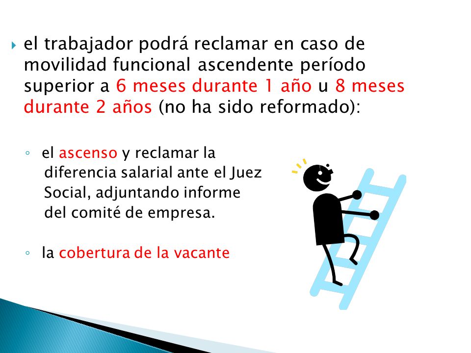 el trabajador podrá reclamar en caso de movilidad funcional ascendente período superior a 6 meses durante 1 año u 8 meses durante 2 años (no ha sido reformado):