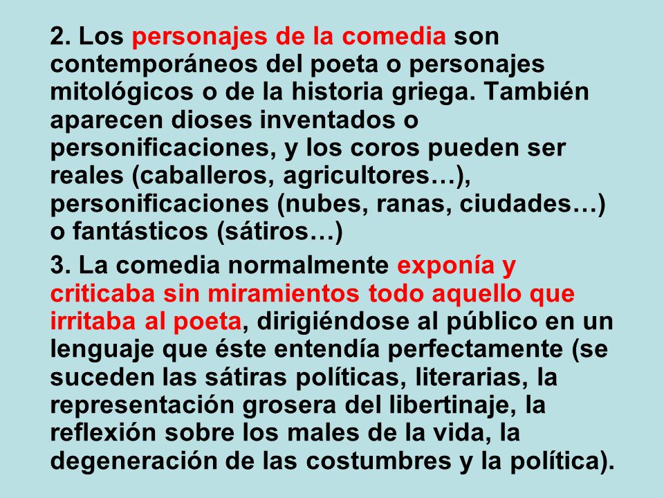 2. Los personajes de la comedia son contemporáneos del poeta o personajes mitológicos o de la historia griega. También aparecen dioses inventados o personificaciones, y los coros pueden ser reales (caballeros, agricultores…), personificaciones (nubes, ranas, ciudades…) o fantásticos (sátiros…)