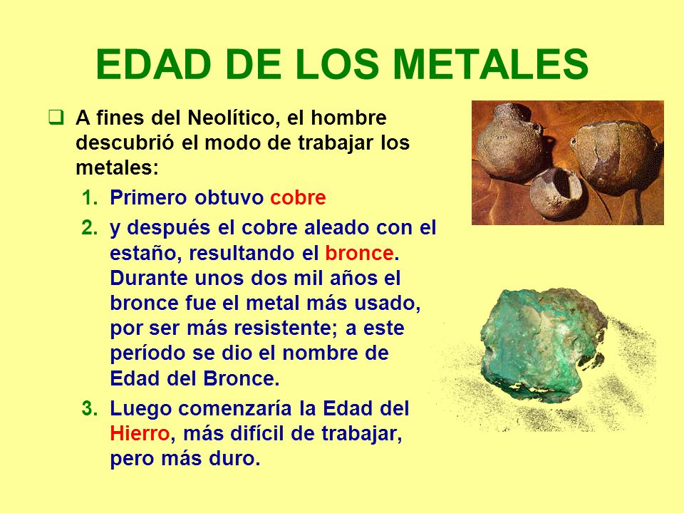 EDAD DE LOS METALES A fines del Neolítico, el hombre descubrió el modo de trabajar los metales: Primero obtuvo cobre.