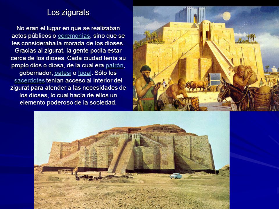 Los zigurats No eran el lugar en que se realizaban actos públicos o ceremonias, sino que se les consideraba la morada de los dioses.