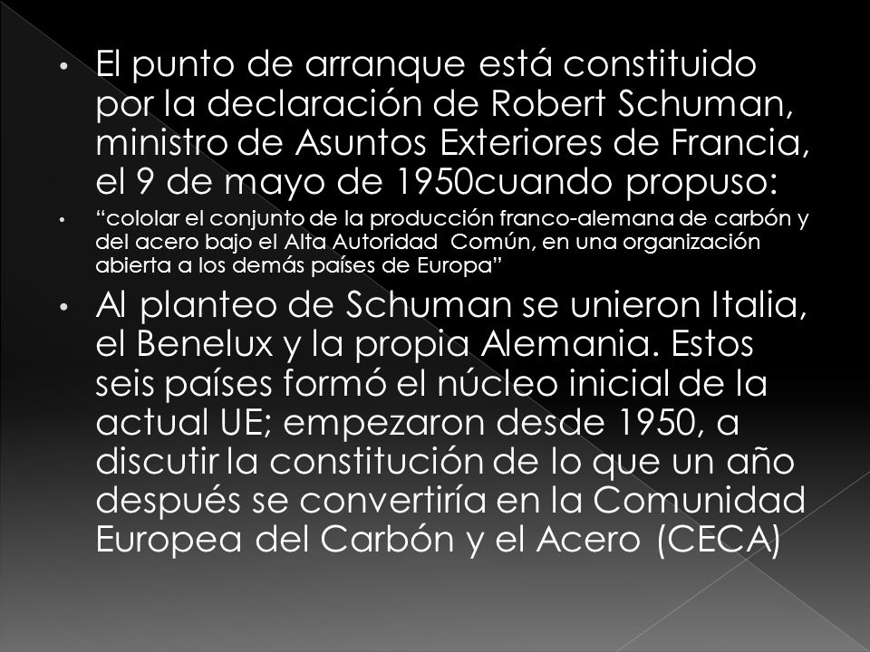 El punto de arranque está constituido por la declaración de Robert Schuman, ministro de Asuntos Exteriores de Francia, el 9 de mayo de 1950cuando propuso: