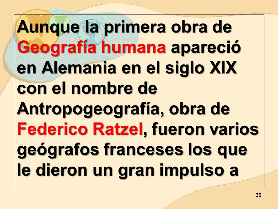 Aunque la primera obra de Geografía humana apareció en Alemania en el siglo XIX con el nombre de Antropogeografía, obra de Federico Ratzel, fueron varios geógrafos franceses los que le dieron un gran impulso a
