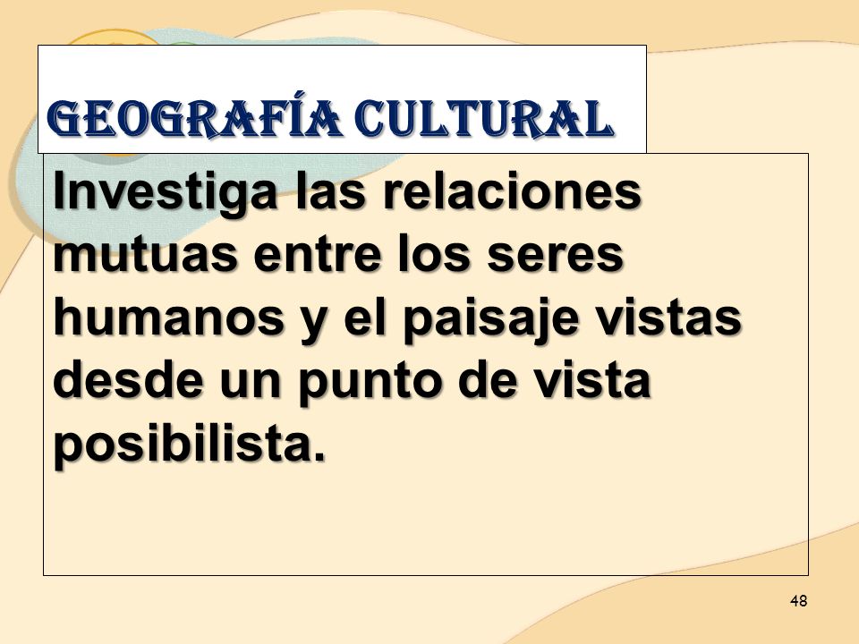 Geografía CULTURAL Investiga las relaciones mutuas entre los seres humanos y el paisaje vistas desde un punto de vista posibilista.