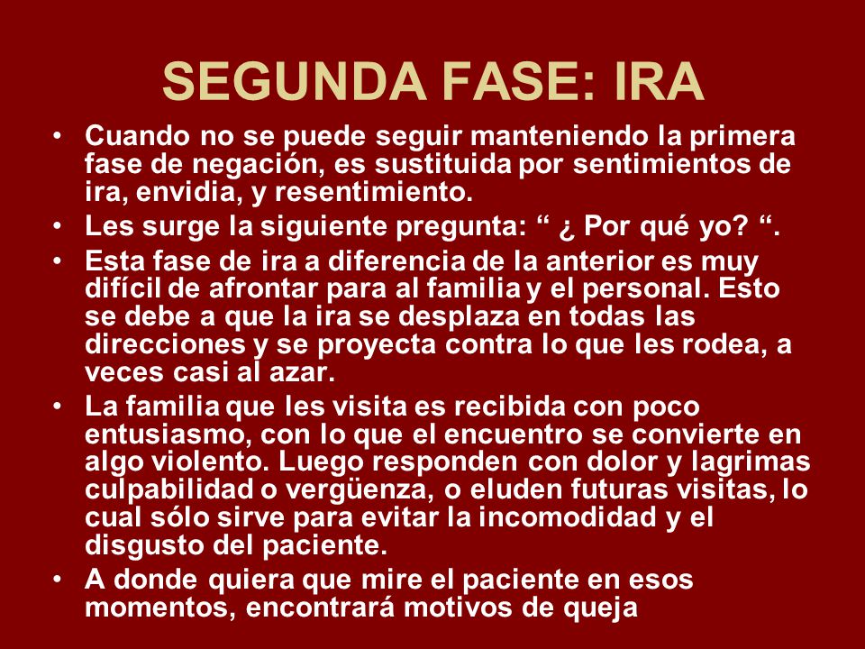 SEGUNDA FASE: IRA Cuando no se puede seguir manteniendo la primera fase de negación, es sustituida por sentimientos de ira, envidia, y resentimiento.