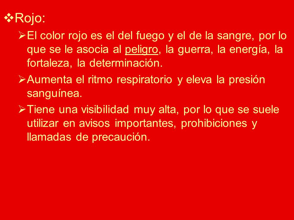 Rojo: El color rojo es el del fuego y el de la sangre, por lo que se le asocia al peligro, la guerra, la energía, la fortaleza, la determinación.
