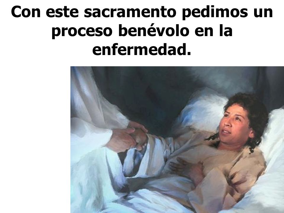 Con este sacramento pedimos un proceso benévolo en la enfermedad.