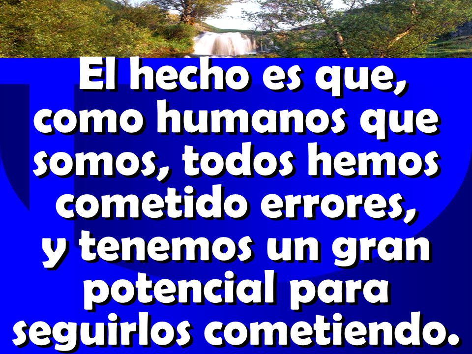 El hecho es que, como humanos que somos, todos hemos cometido errores, y tenemos un gran potencial para seguirlos cometiendo.