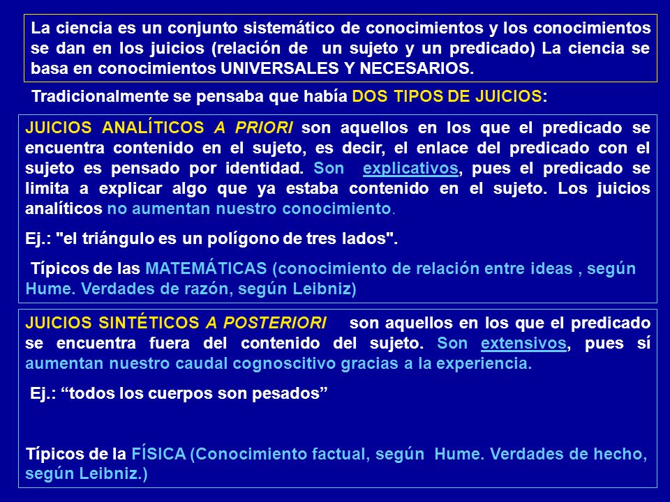 La ciencia es un conjunto sistemático de conocimientos y los conocimientos se dan en los juicios (relación de un sujeto y un predicado) La ciencia se basa en conocimientos UNIVERSALES Y NECESARIOS.