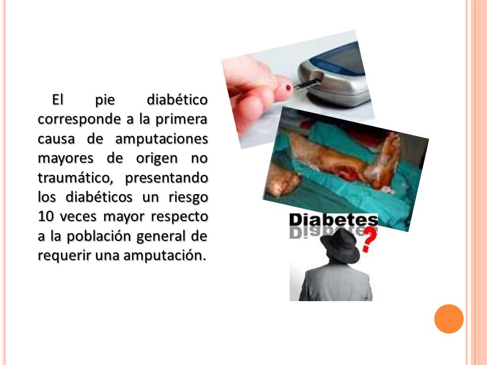 El pie diabético corresponde a la primera causa de amputaciones mayores de origen no traumático, presentando los diabéticos un riesgo 10 veces mayor respecto a la población general de requerir una amputación.