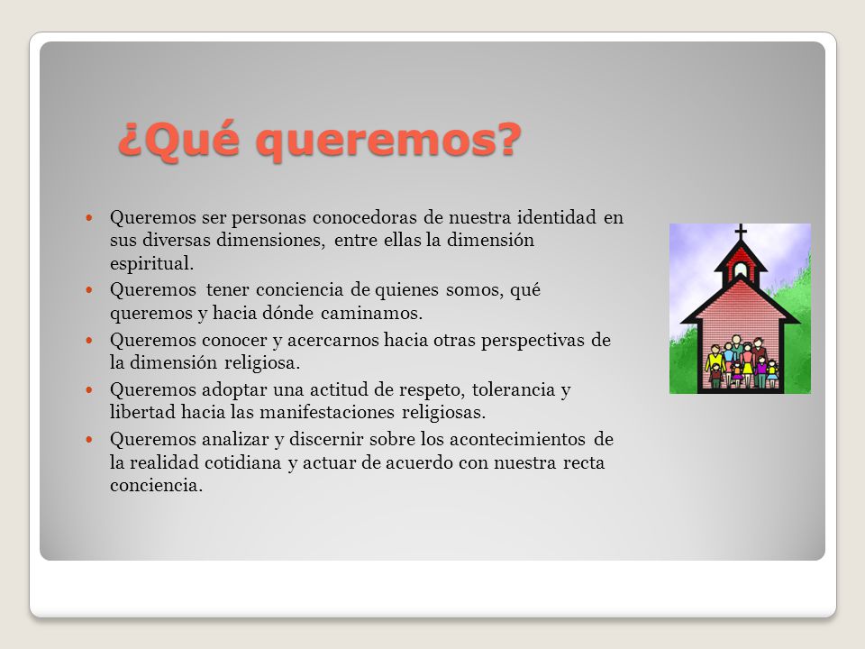 ¿Qué queremos Queremos ser personas conocedoras de nuestra identidad en sus diversas dimensiones, entre ellas la dimensión espiritual.
