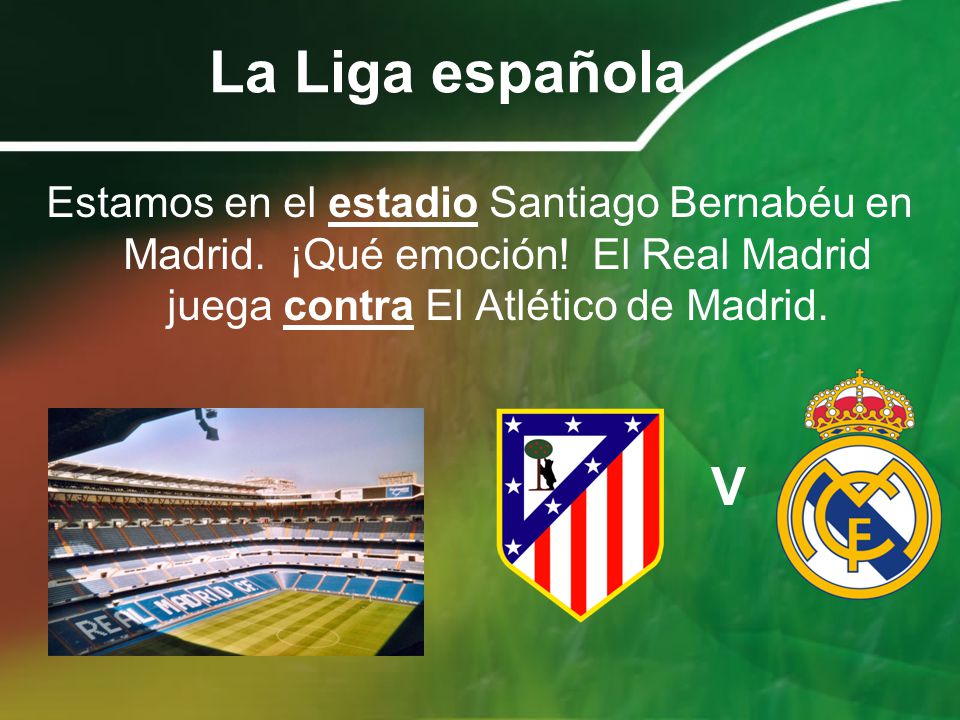 La Liga española Estamos en el estadio Santiago Bernabéu en Madrid. ¡Qué emoción! El Real Madrid juega contra El Atlético de Madrid.