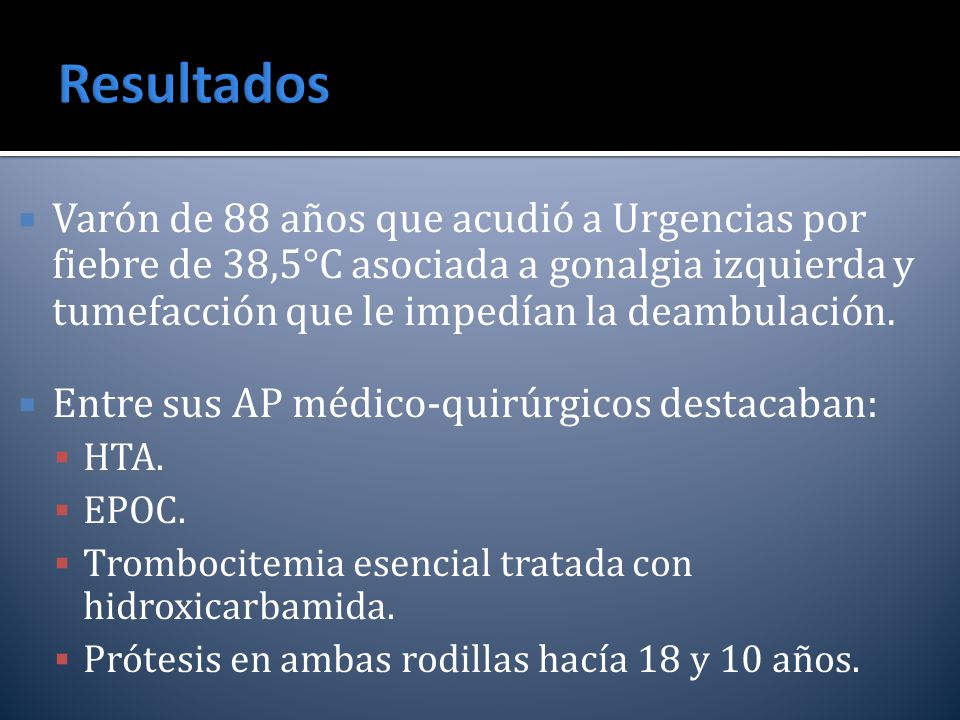 Resultados Varón de 88 años que acudió a Urgencias por fiebre de 38,5°C asociada a gonalgia izquierda y tumefacción que le impedían la deambulación.
