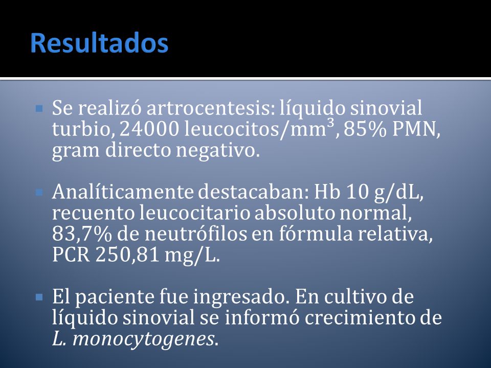 Resultados Se realizó artrocentesis: líquido sinovial turbio, leucocitos/mm³, 85% PMN, gram directo negativo.